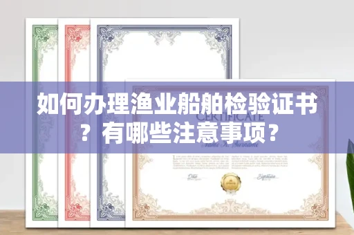 全国如何办理渔业船舶检验证书?有哪些注意事项?