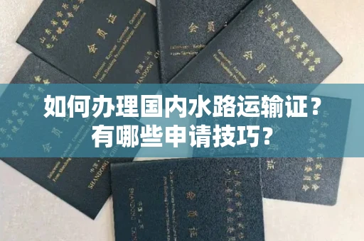全国如何办理国内水路运输证?有哪些申请技巧?
