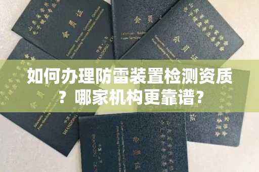 全国如何办理防雷装置检测资质?哪家机构更靠谱?