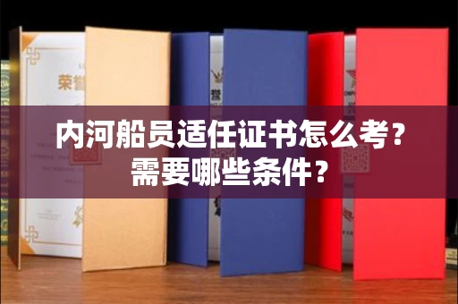 全国内河船员适任证书怎么考?需要哪些条件?