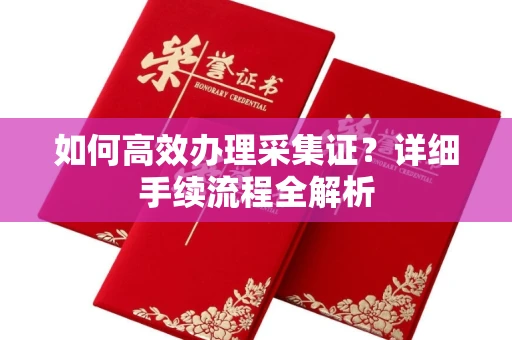 全国如何高效办理采集证?详细手续流程全解析