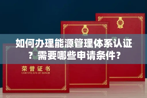 全国如何办理能源管理体系认证?需要哪些申请条件?