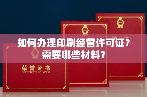 全国如何办理印刷经营许可证?需要哪些材料?