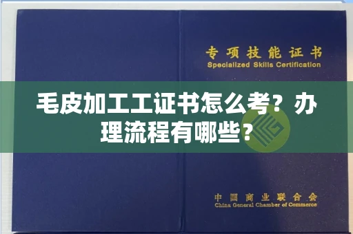 全国毛皮加工工证书怎么考?办理流程有哪些?
