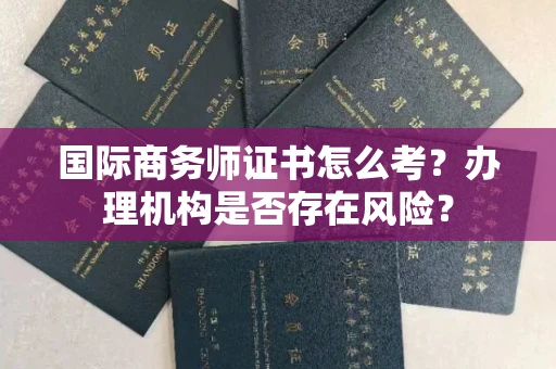全国国际商务师证书怎么考?办理机构是否存在风险?