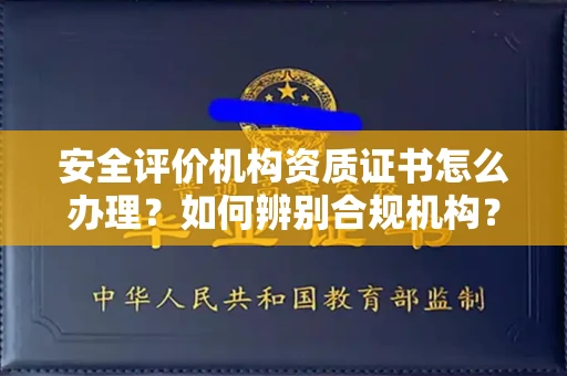 全国安全评价机构资质证书怎么办理?如何辨别合规机构?权威指南在此