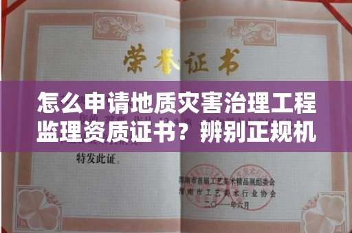 全国怎么申请地质灾害治理工程监理资质证书?辨别正规机构有哪些技巧?