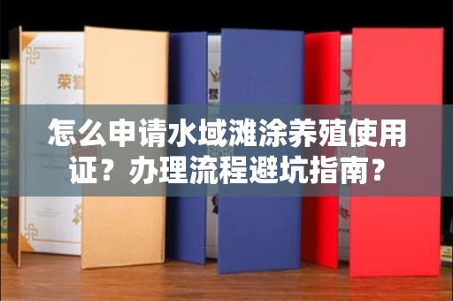全国怎么申请水域滩涂养殖使用证？办理流程避坑指南？