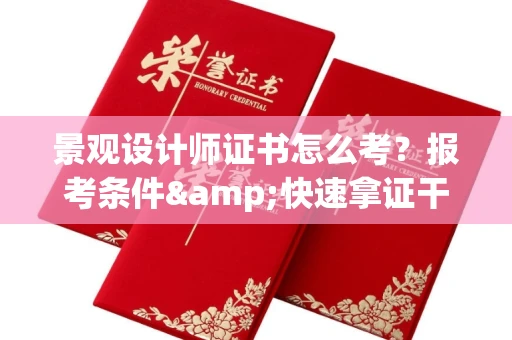 全国景观设计师证书怎么考?报考条件&快速拿证干货全在这里!