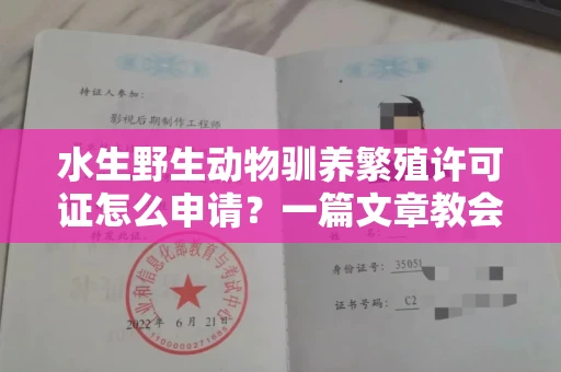 全国水生野生动物驯养繁殖许可证怎么申请？一篇文章教会你合规操作