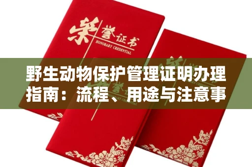 全国野生动物保护管理证明办理指南:流程、用途与注意事项