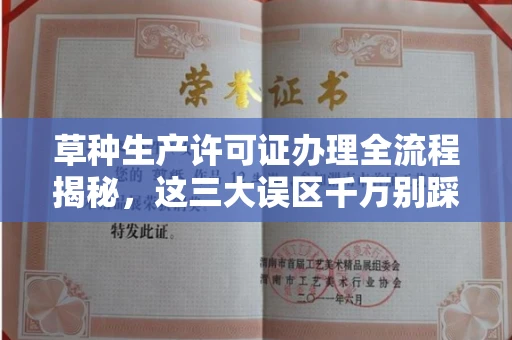 全国草种生产许可证办理全流程揭秘,这三大误区千万别踩