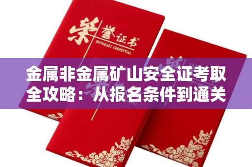 全国金属非金属矿山安全证考取全攻略:从报名条件到通关秘诀
