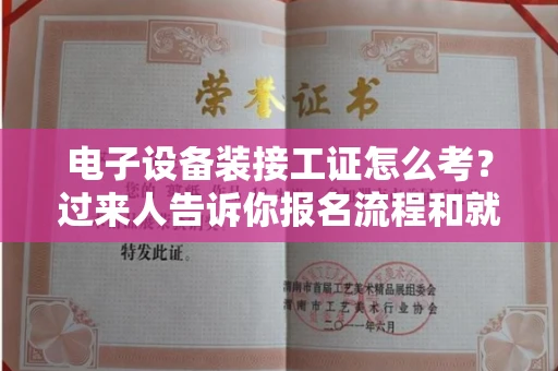 全国电子设备装接工证怎么考?过来人告诉你报名流程和就业方向