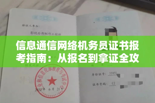 全国信息通信网络机务员证书报考指南:从报名到拿证全攻略