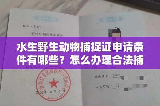 全国水生野生动物捕捉证申请条件有哪些?怎么办理合法捕捉手续?