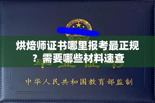 全国烘焙师证书哪里报考最正规?需要哪些材料速查