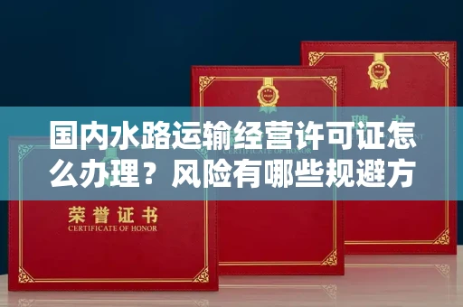 全国国内水路运输经营许可证怎么办理?风险有哪些规避方法?