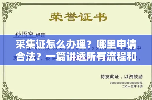 全国采集证怎么办理?哪里申请合法?一篇讲透所有流程和细节