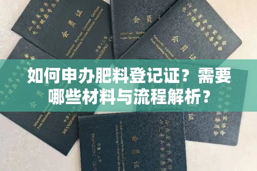 全国如何申办肥料登记证?需要哪些材料与流程解析?