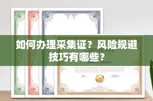 全国如何办理采集证?风险规避技巧有哪些?