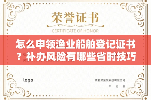 全国怎么申领渔业船舶登记证书?补办风险有哪些省时技巧?