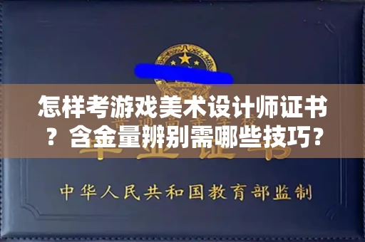 全国怎样考游戏美术设计师证书?含金量辨别需哪些技巧?