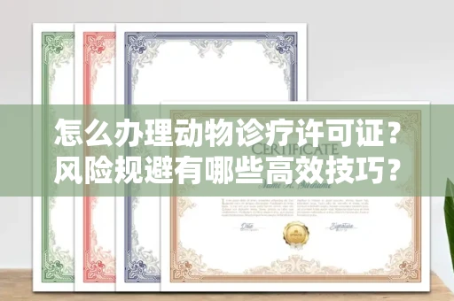 全国怎么办理动物诊疗许可证?风险规避有哪些高效技巧?
