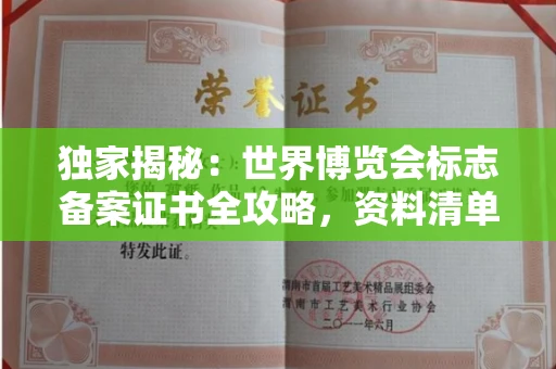 全国独家揭秘:世界博览会标志备案证书全攻略,资料清单+流程指南!