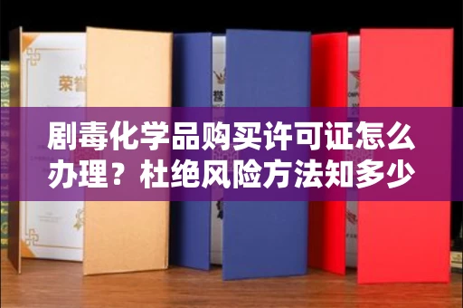 全国剧毒化学品购买许可证怎么办理？杜绝风险方法知多少？