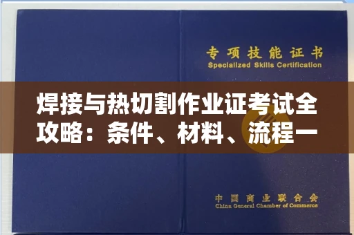 全国焊接与热切割作业证考试全攻略:条件、材料、流程一网打尽!