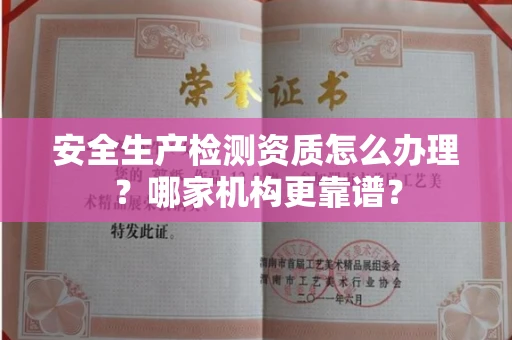 全国安全生产检测资质怎么办理?哪家机构更靠谱?