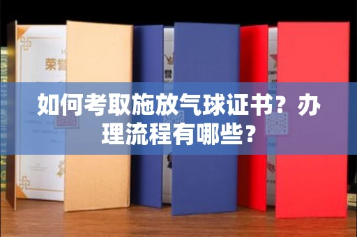 全国如何考取施放气球证书?办理流程有哪些?