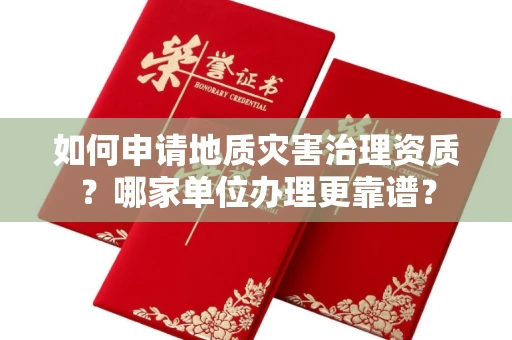 全国如何申请地质灾害治理资质?哪家单位办理更靠谱?