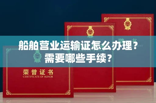 全国船舶营业运输证怎么办理?需要哪些手续?