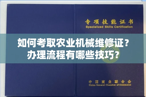 全国如何考取农业机械维修证?办理流程有哪些技巧?