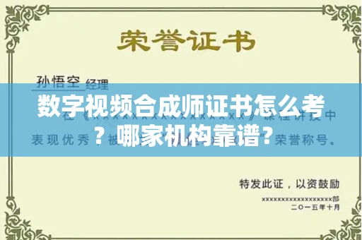 全国数字视频合成师证书怎么考?哪家机构靠谱?